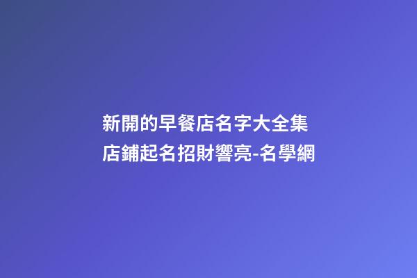 新開的早餐店名字大全集 店鋪起名招財響亮-名學網-第1張-店鋪起名-玄機派